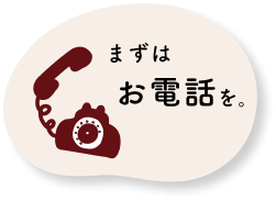 まずはお電話を。